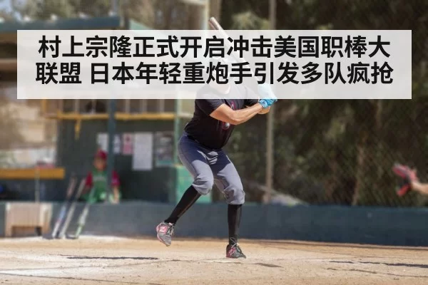 村上宗隆正式开启冲击美国职棒大联盟 日本年轻重炮手引发多队疯抢