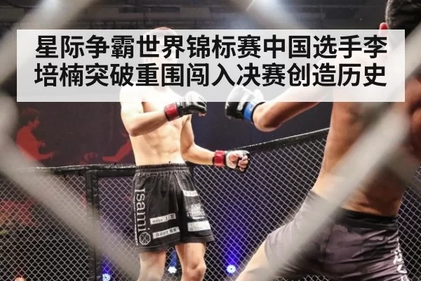星际争霸世界锦标赛中国选手李培楠突破重围闯入决赛创造历史